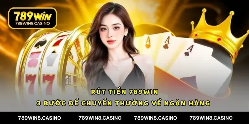 Rút Tiền 789WIN - 3 Bước Để Chuyển Thưởng Về Ngân Hàng 
